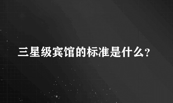 三星级宾馆的标准是什么？