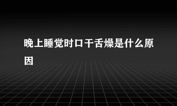 晚上睡觉时口干舌燥是什么原因