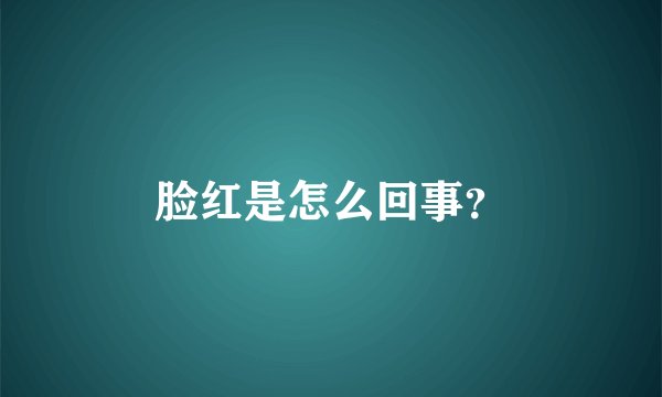脸红是怎么回事?