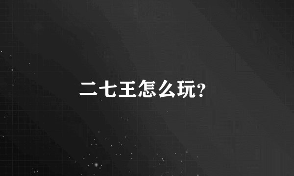二七王怎么玩?