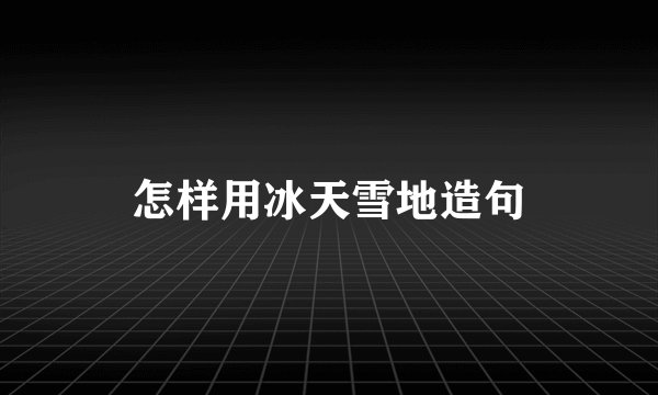 怎样用冰天雪地造句
