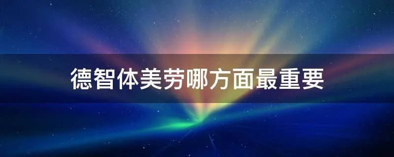 德智体美劳哪方面最重要