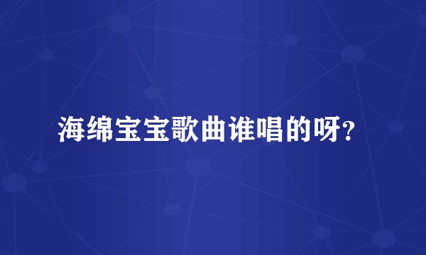 海绵宝宝歌曲谁唱的呀?