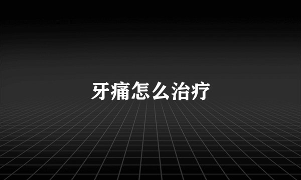 牙痛怎么治疗