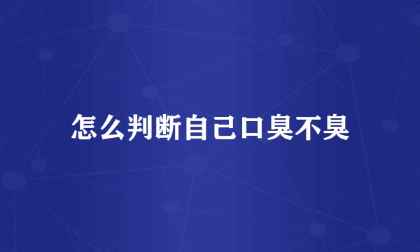 怎么判断自己口臭不臭