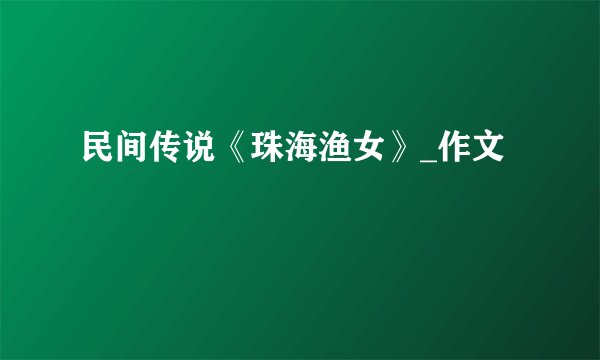 民间传说《珠海渔女》_作文