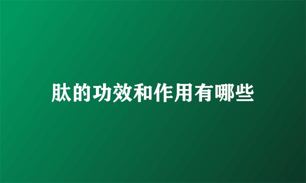 肽的功效和作用有哪些