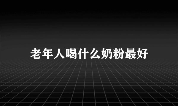 老年人喝什么奶粉最好