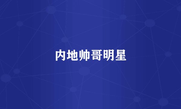 内地帅哥明星