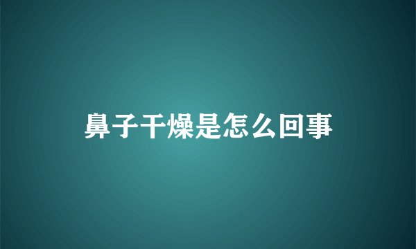 鼻子干燥是怎么回事