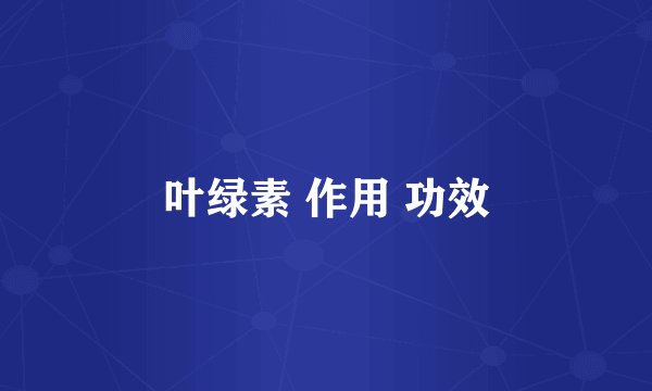 叶绿素 作用 功效