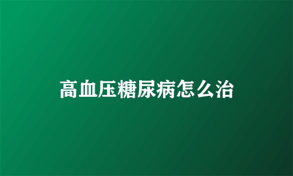 高血压糖尿病怎么治