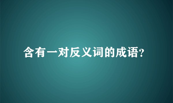 含有一对反义词的成语？