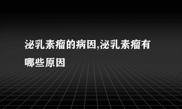 泌乳素瘤的病因,泌乳素瘤有哪些原因