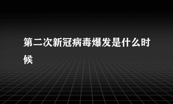 第二次新冠病毒爆发是什么时候