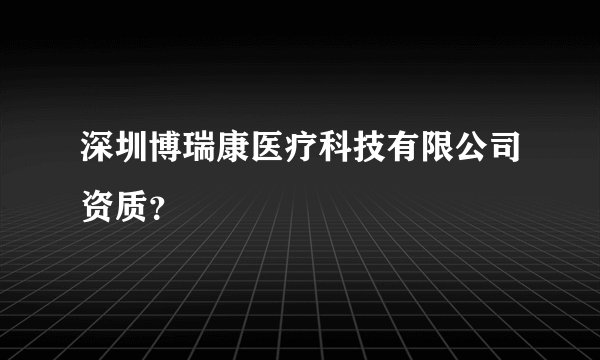 深圳博瑞康医疗科技有限公司资质？