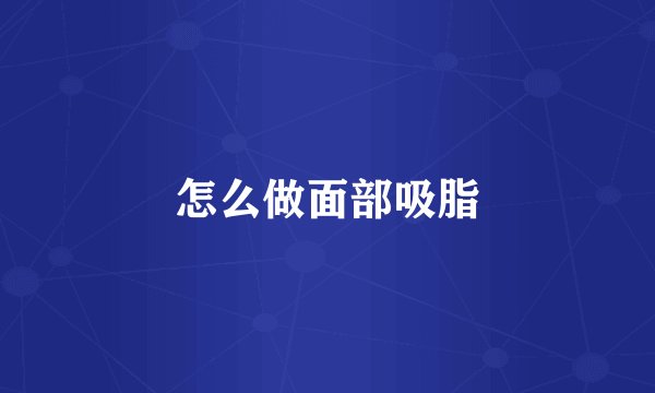 怎么做面部吸脂