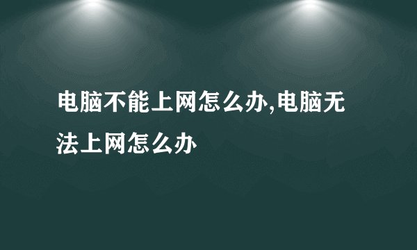 电脑不能上网怎么办,电脑无法上网怎么办