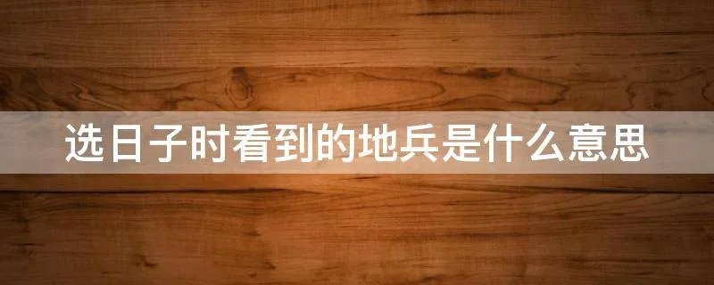 选日子时看到的地兵是什么意思