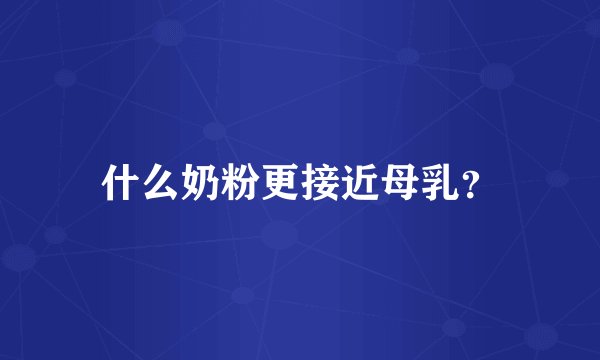什么奶粉更接近母乳？