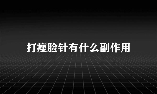打瘦脸针有什么副作用