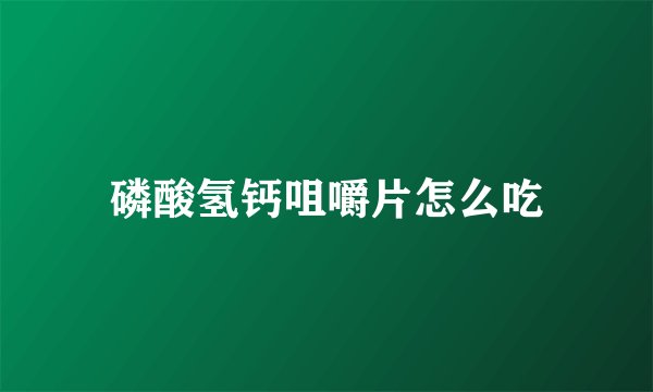 磷酸氢钙咀嚼片怎么吃