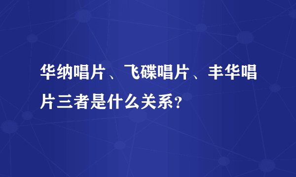 华纳唱片、飞碟唱片、丰华唱片三者是什么关系？