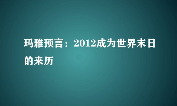 玛雅预言：2012成为世界末日的来历