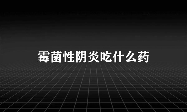 霉菌性阴炎吃什么药