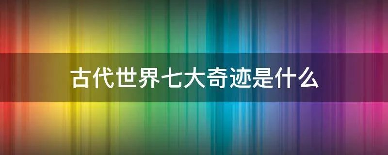古代世界七大奇迹是什么