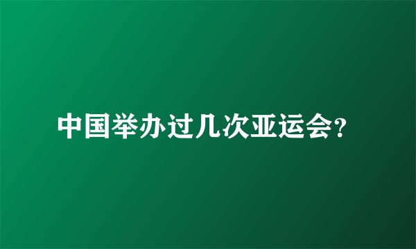 中国举办过几次亚运会？