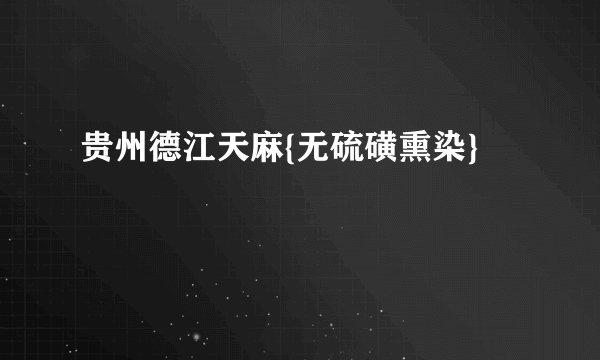 贵州德江天麻{无硫磺熏染}