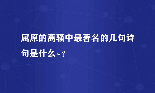 屈原的离骚中最著名的几句诗句是什么~？