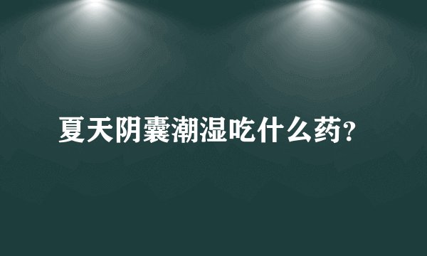 夏天阴囊潮湿吃什么药？