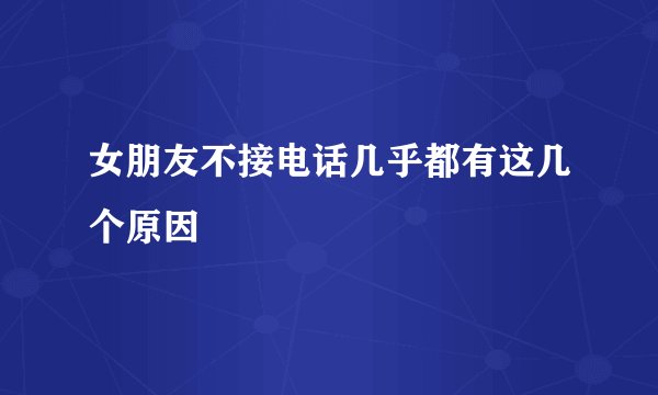 女朋友不接电话几乎都有这几个原因
