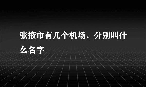 张掖市有几个机场，分别叫什么名字