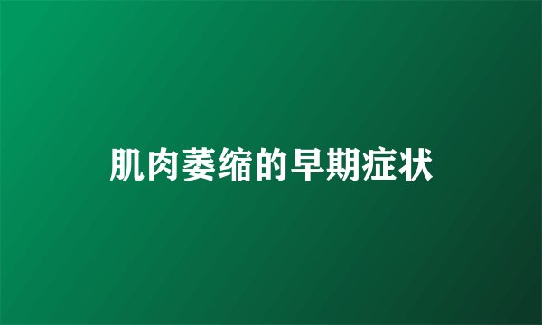 肌肉萎缩的早期症状