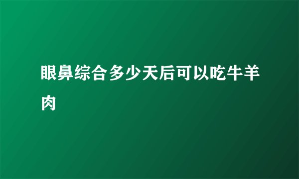 眼鼻综合多少天后可以吃牛羊肉