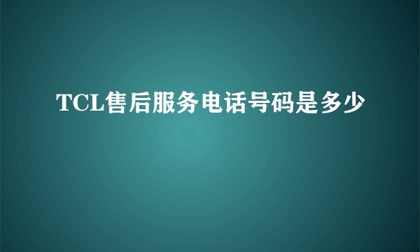 TCL售后服务电话号码是多少