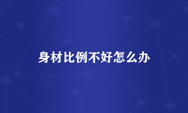 身材比例不好怎么办
