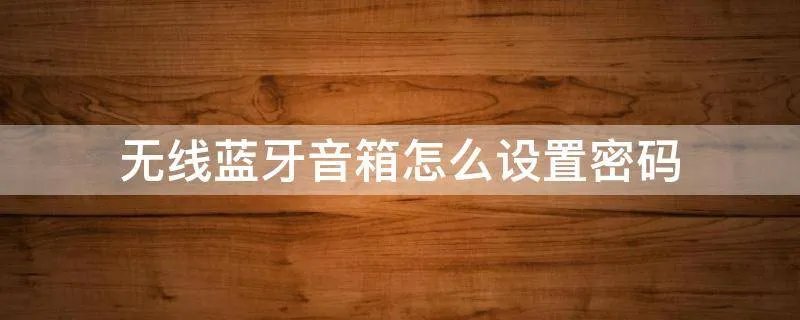 无线蓝牙音箱怎么设置密码