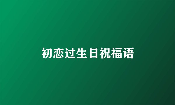 初恋过生日祝福语