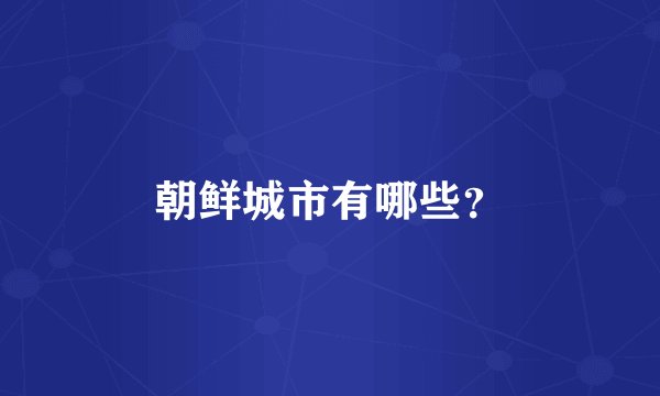 朝鲜城市有哪些?