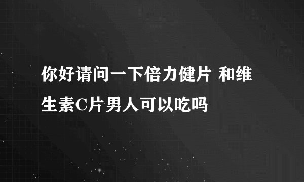 你好请问一下倍力健片 和维生素C片男人可以吃吗