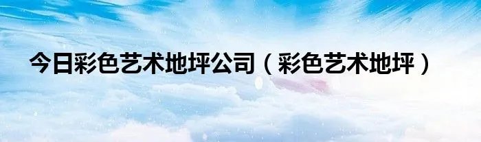 今日彩色艺术地坪公司（彩色艺术地坪）
