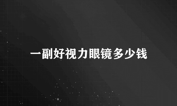 一副好视力眼镜多少钱