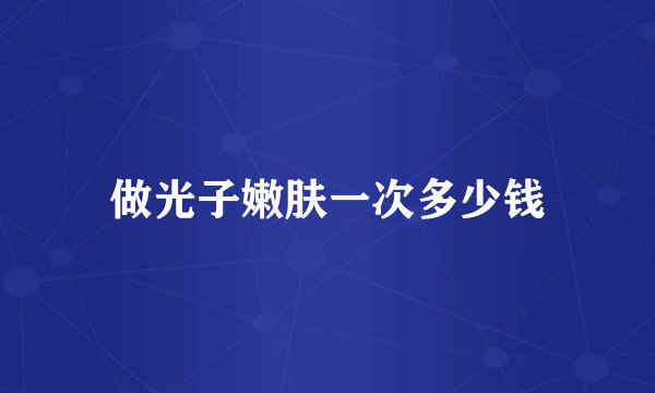 做光子嫩肤一次多少钱