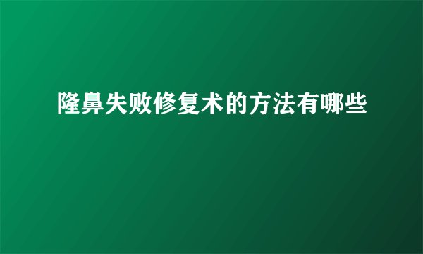 隆鼻失败修复术的方法有哪些