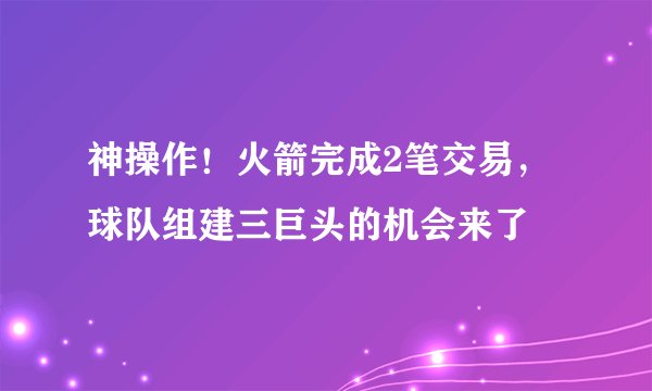 神操作！火箭完成2笔交易，球队组建三巨头的机会来了