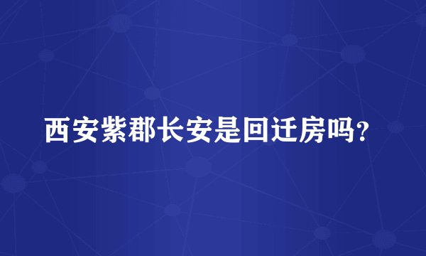 西安紫郡长安是回迁房吗？